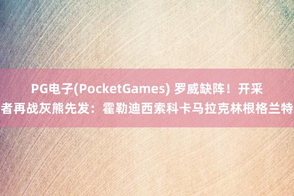 PG电子(PocketGames) 罗威缺阵！开采者再战灰熊先发：霍勒迪西索科卡马拉克林根格兰特