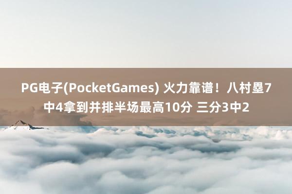 PG电子(PocketGames) 火力靠谱！八村塁7中4拿到并排半场最高10分 三分3中2