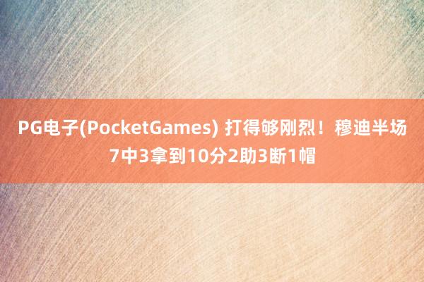 PG电子(PocketGames) 打得够刚烈！穆迪半场7中3拿到10分2助3断1帽
