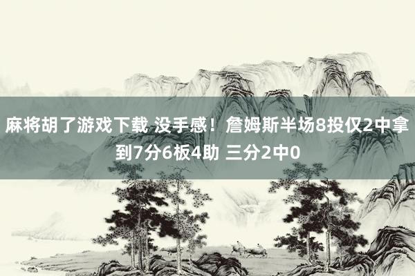 麻将胡了游戏下载 没手感！詹姆斯半场8投仅2中拿到7分6板4助 三分2中0