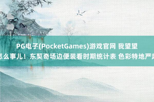 PG电子(PocketGames)游戏官网 我望望怎么事儿！东契奇场边便装看时期统计表 色彩特地严肃