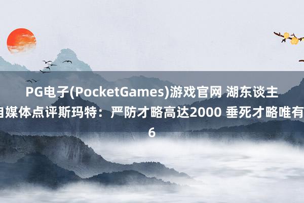 PG电子(PocketGames)游戏官网 湖东谈主自媒体点评斯玛特：严防才略高达2000 垂死才略唯有6