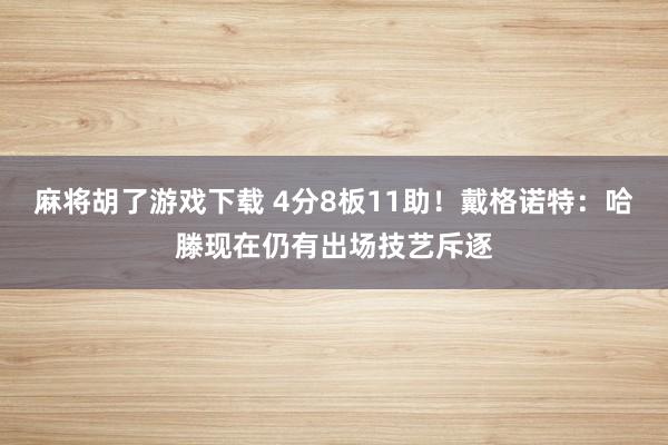 麻将胡了游戏下载 4分8板11助！戴格诺特：哈滕现在仍有出场技艺斥逐