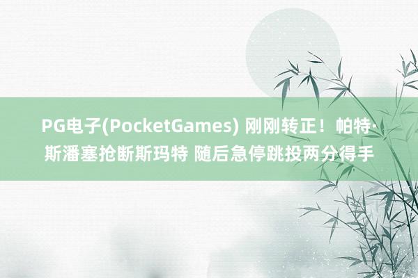 PG电子(PocketGames) 刚刚转正！帕特·斯潘塞抢断斯玛特 随后急停跳投两分得手