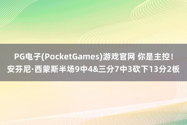 PG电子(PocketGames)游戏官网 你是主控！安芬尼·西蒙斯半场9中4&三分7中3砍下13分2板