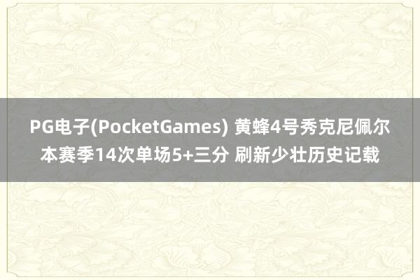 PG电子(PocketGames) 黄蜂4号秀克尼佩尔本赛季14次单场5+三分 刷新少壮历史记载