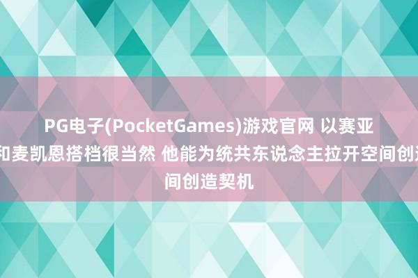 PG电子(PocketGames)游戏官网 以赛亚·乔：和麦凯恩搭档很当然 他能为统共东说念主拉开空间创造契机