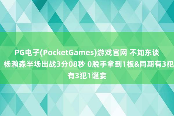 PG电子(PocketGames)游戏官网 不如东谈见解！杨瀚森半场出战3分08秒 0脱手拿到1板&同期有3犯1诞妄