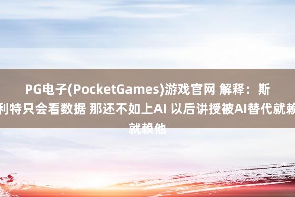 PG电子(PocketGames)游戏官网 解释：斯普利特只会看数据 那还不如上AI 以后讲授被AI替代就赖他