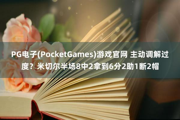 PG电子(PocketGames)游戏官网 主动调解过度？米切尔半场8中2拿到6分2助1断2帽