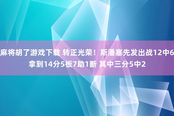 麻将胡了游戏下载 转正光荣！斯潘塞先发出战12中6拿到14分5板7助1断 其中三分5中2