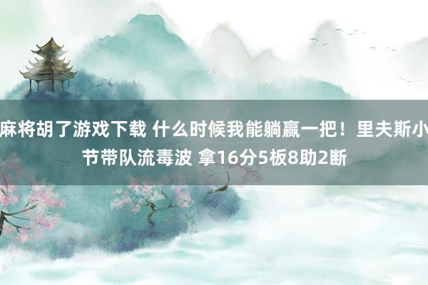 麻将胡了游戏下载 什么时候我能躺赢一把！里夫斯小节带队流毒波 拿16分5板8助2断