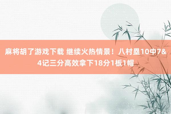 麻将胡了游戏下载 继续火热情景！八村塁10中7&4记三分高效拿下18分1板1帽