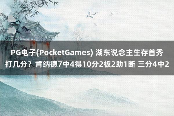 PG电子(PocketGames) 湖东说念主生存首秀打几分？肯纳德7中4得10分2板2助1断 三分4中2