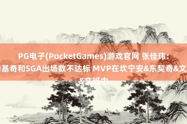 PG电子(PocketGames)游戏官网 张佳玮：若约基奇和SGA出场数不达标 MVP在坎宁安&东契奇&文班中