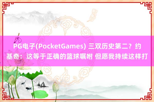 PG电子(PocketGames) 三双历史第二？约基奇：这等于正确的篮球嘱咐 但愿我持续这样打