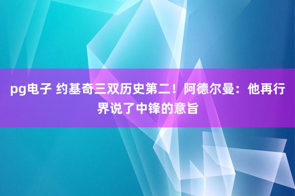 pg电子 约基奇三双历史第二！阿德尔曼：他再行界说了中锋的意旨