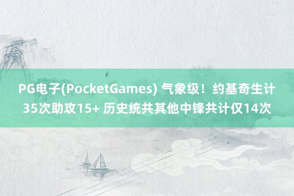 PG电子(PocketGames) 气象级！约基奇生计35次助攻15+ 历史统共其他中锋共计仅14次