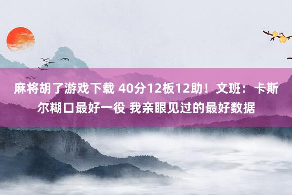 麻将胡了游戏下载 40分12板12助！文班：卡斯尔糊口最好一役 我亲眼见过的最好数据