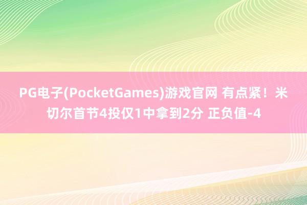 PG电子(PocketGames)游戏官网 有点紧！米切尔首节4投仅1中拿到2分 正负值-4