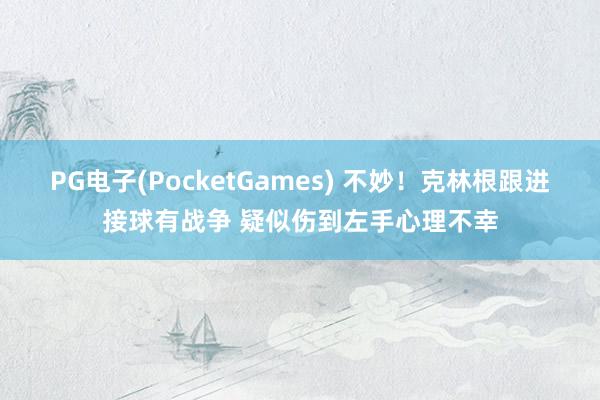 PG电子(PocketGames) 不妙！克林根跟进接球有战争 疑似伤到左手心理不幸