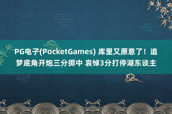 PG电子(PocketGames) 库里又原意了！追梦底角开炮三分掷中 哀悼3分打停湖东谈主
