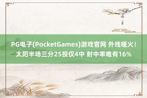 PG电子(PocketGames)游戏官网 外线哑火！太阳半场三分25投仅4中 射中率唯有16%