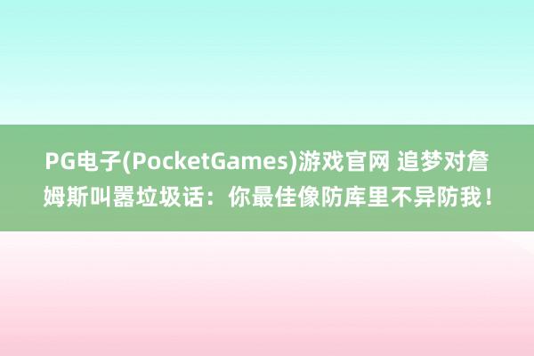 PG电子(PocketGames)游戏官网 追梦对詹姆斯叫嚣垃圾话：你最佳像防库里不异防我！