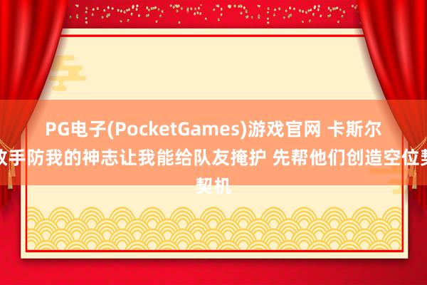 PG电子(PocketGames)游戏官网 卡斯尔：敌手防我的神志让我能给队友掩护 先帮他们创造空位契机