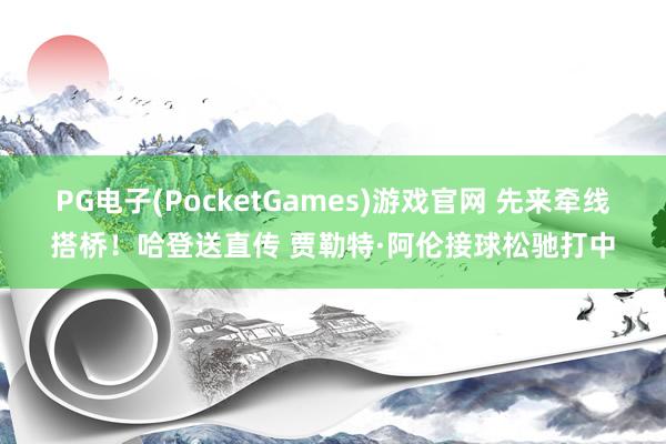 PG电子(PocketGames)游戏官网 先来牵线搭桥！哈登送直传 贾勒特·阿伦接球松驰打中