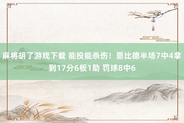 麻将胡了游戏下载 能投能杀伤！恩比德半场7中4拿到17分6板1助 罚球8中6