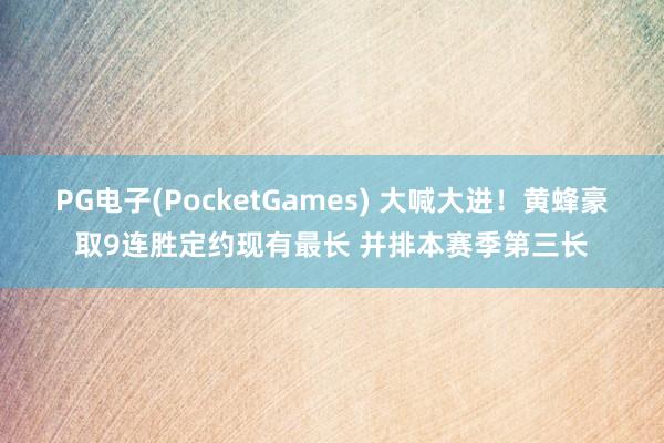 PG电子(PocketGames) 大喊大进！黄蜂豪取9连胜定约现有最长 并排本赛季第三长