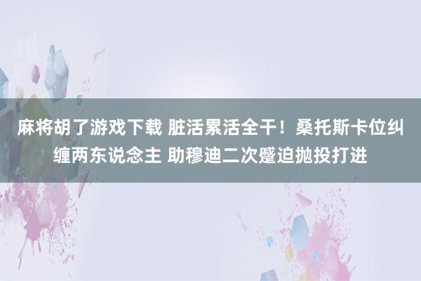 麻将胡了游戏下载 脏活累活全干！桑托斯卡位纠缠两东说念主 助穆迪二次蹙迫抛投打进