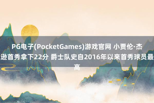 PG电子(PocketGames)游戏官网 小贾伦·杰克逊首秀拿下22分 爵士队史自2016年以来首秀球员最高