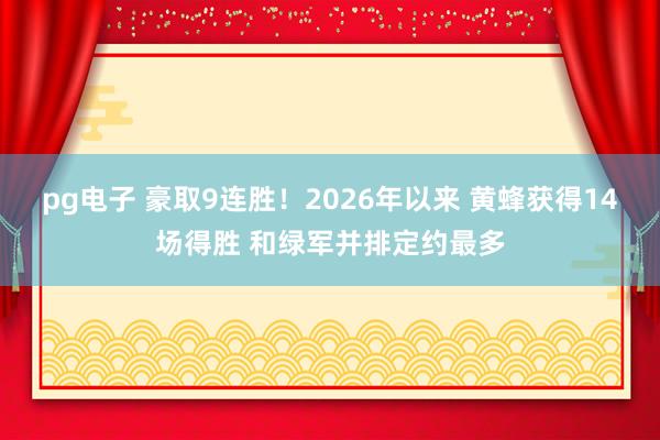 pg电子 豪取9连胜！2026年以来 黄蜂获得14场得胜 和绿军并排定约最多