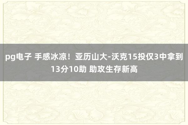 pg电子 手感冰凉！亚历山大-沃克15投仅3中拿到13分10助 助攻生存新高