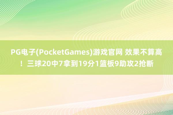 PG电子(PocketGames)游戏官网 效果不算高！三球20中7拿到19分1篮板9助攻2抢断