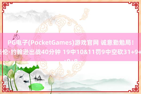 PG电子(PocketGames)游戏官网 诚意勤勉局！杰伦·约翰逊出战40分钟 19中10&11罚9中空砍31+9+8