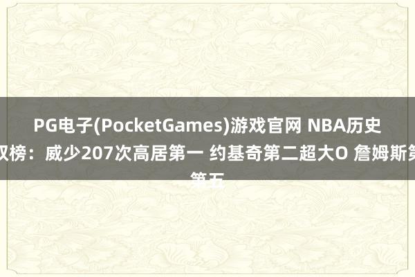 PG电子(PocketGames)游戏官网 NBA历史三双榜：威少207次高居第一 约基奇第二超大O 詹姆斯第五
