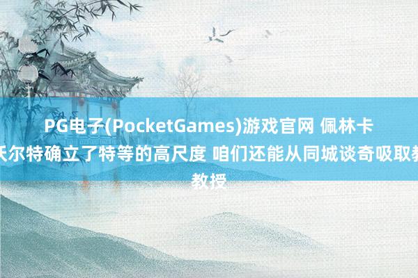 PG电子(PocketGames)游戏官网 佩林卡：沃尔特确立了特等的高尺度 咱们还能从同城谈奇吸取教授