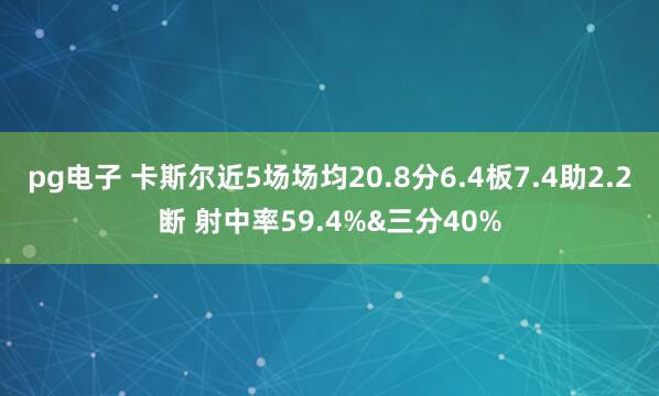 pg电子 卡斯尔近5场场均20.8分6.4板7.4助2.2断 射中率59.4%&三分40%