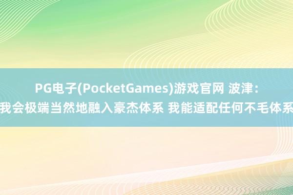 PG电子(PocketGames)游戏官网 波津：我会极端当然地融入豪杰体系 我能适配任何不毛体系
