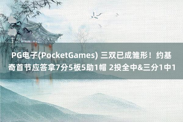 PG电子(PocketGames) 三双已成雏形！约基奇首节应答拿7分5板5助1帽 2投全中&三分1中1