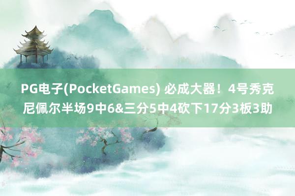 PG电子(PocketGames) 必成大器！4号秀克尼佩尔半场9中6&三分5中4砍下17分3板3助