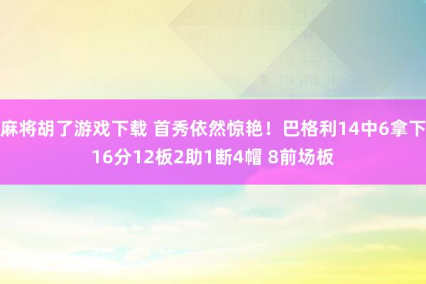 麻将胡了游戏下载 首秀依然惊艳！巴格利14中6拿下16分12板2助1断4帽 8前场板