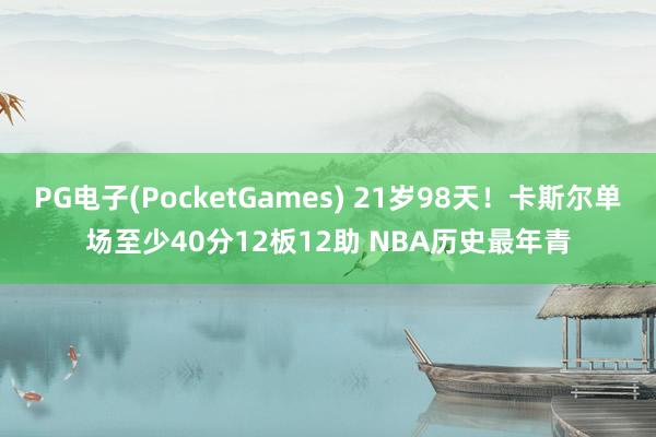 PG电子(PocketGames) 21岁98天！卡斯尔单场至少40分12板12助 NBA历史最年青