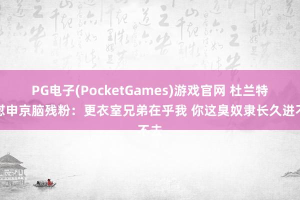 PG电子(PocketGames)游戏官网 杜兰特狠怼申京脑残粉：更衣室兄弟在乎我 你这臭奴隶长久进不去