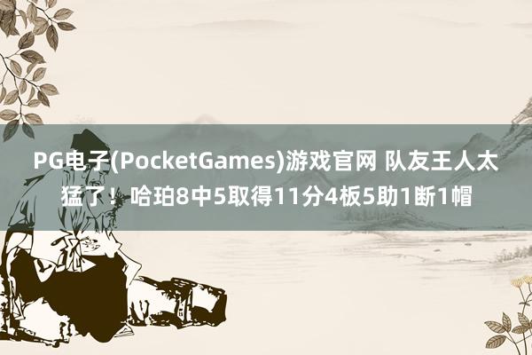 PG电子(PocketGames)游戏官网 队友王人太猛了！哈珀8中5取得11分4板5助1断1帽