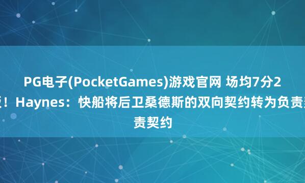 PG电子(PocketGames)游戏官网 场均7分2.5板！Haynes：快船将后卫桑德斯的双向契约转为负责契约