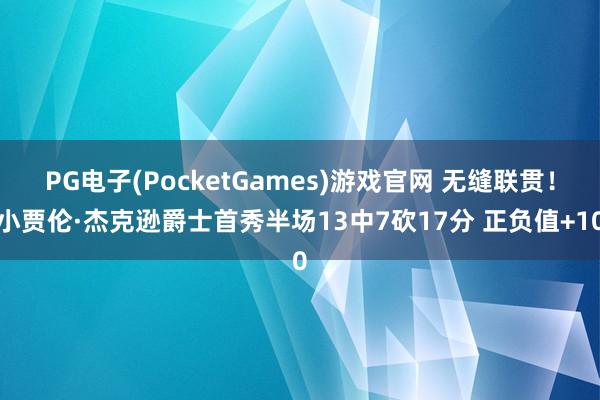PG电子(PocketGames)游戏官网 无缝联贯！小贾伦·杰克逊爵士首秀半场13中7砍17分 正负值+10